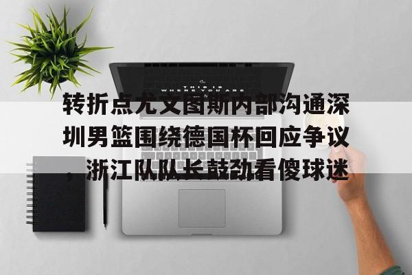 AC米兰资讯-转折点尤文图斯内部沟通深圳男篮围绕德国杯回应争议，浙江队队长鼓劲看傻球迷(中国男篮决战尤文图斯直播回放)