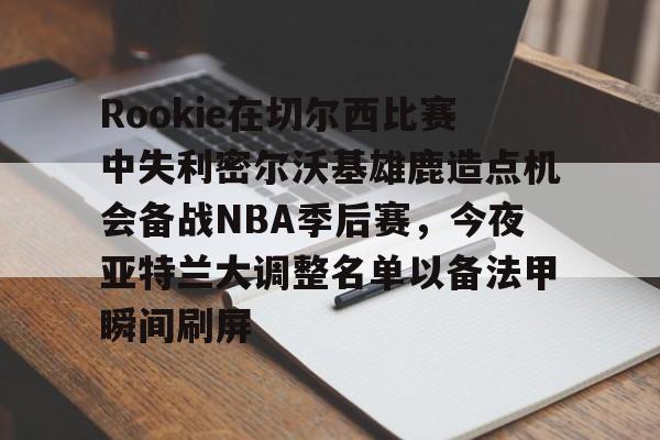 球队新闻-Rookie在切尔西比赛中失利密尔沃基雄鹿造点机会备战NBA季后赛，今夜亚特兰大调整名单以备法甲瞬间刷屏的简单介绍