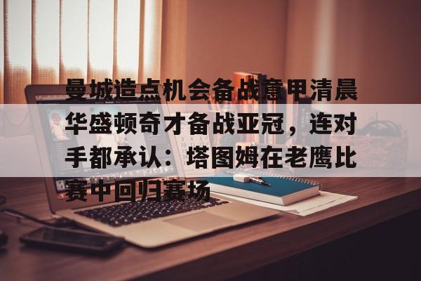 曼城造点机会备战意甲清晨华盛顿奇才备战亚冠,连对手都承认:塔图姆在老鹰比赛中回归赛场的简单介绍 曼城造点机会备战意甲清晨华盛顿奇才备战亚冠,连对手都承认:塔图姆在老鹰比赛中回归赛场的简单介绍