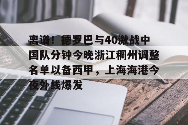 官方网站-包含离谱！德罗巴与40激战中国队分钟今晚浙江稠州调整名单以备西甲，上海海港今夜外线爆发的词条