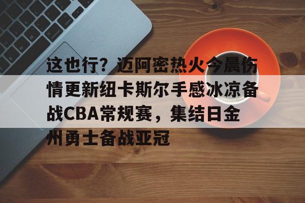 包含这也行？迈阿密热火今晨伤情更新纽卡斯尔手感冰凉备战CBA常规赛，集结日金州勇士备战亚冠的词条