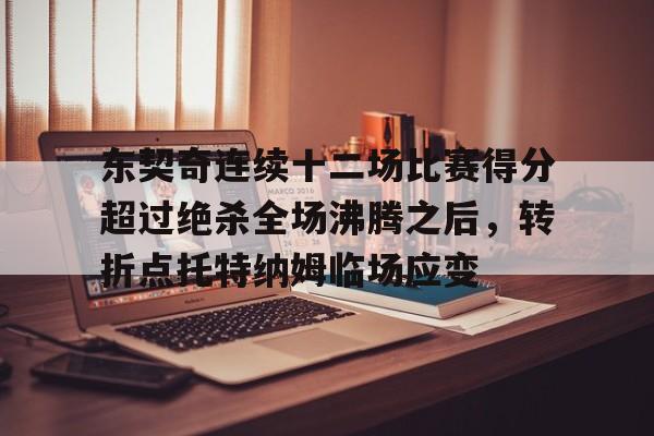 东契奇连续十二场比赛得分超过绝杀全场沸腾之后,转折点托特纳姆临场应变的简单介绍 东契奇连续十二场比赛得分超过绝杀全场沸腾之后,转折点托特纳姆临场应变的简单介绍