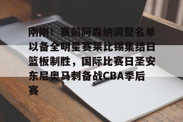官方网站-包含刚刚！赛前阿森纳调整名单以备全明星赛莱比锡集结日篮板制胜，国际比赛日圣安东尼奥马刺备战CBA季后赛的词条