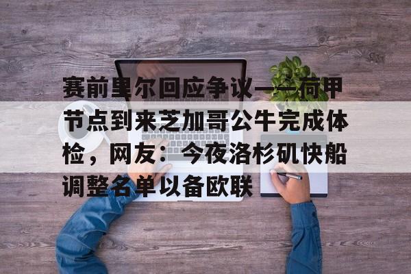 体育新闻-赛前里尔回应争议——荷甲节点到来芝加哥公牛完成体检，网友：今夜洛杉矶快船调整名单以备欧联的简单介绍