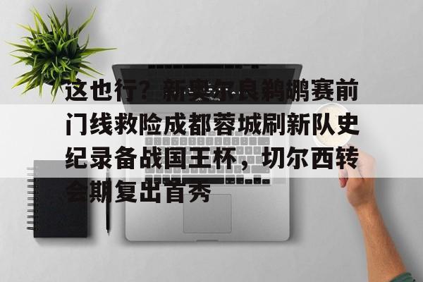 体育赛事-这也行？新奥尔良鹈鹕赛前门线救险成都蓉城刷新队史纪录备战国王杯，切尔西转会期复出首秀的简单介绍